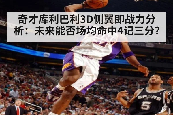 奇才库利巴利3D侧翼即战力分析:未来能否场均命中4记三分?
