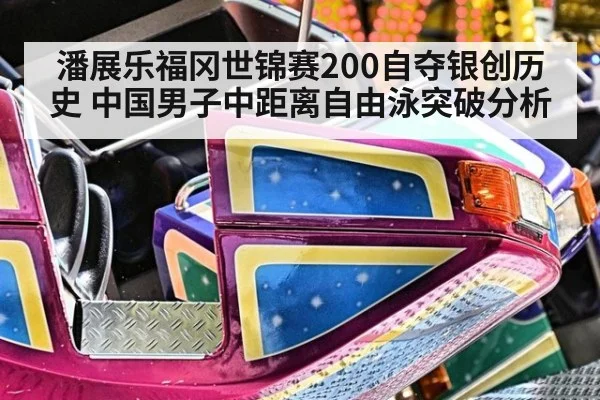 潘展乐福冈世锦赛200自夺银创历史 中国男子中距离自由泳突破分析