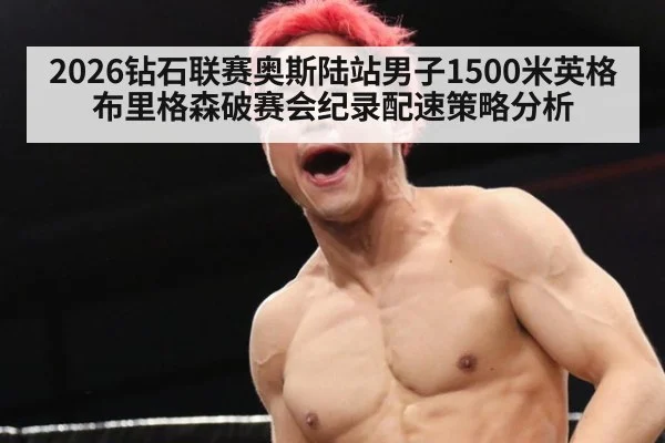 2026钻石联赛奥斯陆站男子1500米英格布里格森破赛会纪录配速策略分析