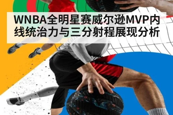 WNBA全明星赛威尔逊MVP内线统治力与三分射程展现分析