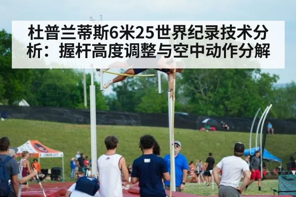 杜普兰蒂斯6米25世界纪录技术分析:握杆高度调整与空中动作分解